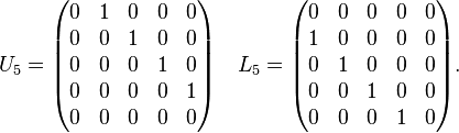 
U_5=\begin{pmatrix}
0 & 1 & 0 & 0 & 0 \\
0 & 0 & 1 & 0 & 0 \\
0 & 0 & 0 & 1 & 0 \\
0 & 0 & 0 & 0 & 1 \\
0 & 0 & 0 & 0 & 0
\end{pmatrix} \quad
L_5=\begin{pmatrix}
0 & 0 & 0 & 0 & 0 \\
1 & 0 & 0 & 0 & 0 \\
0 & 1 & 0 & 0 & 0 \\
0 & 0 & 1 & 0 & 0 \\
0 & 0 & 0 & 1 & 0
\end{pmatrix}.
