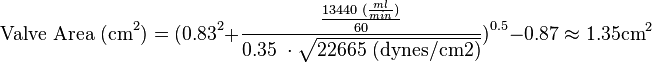 \text{Valve Area (cm}^2\text{)} = \text{(0.83}^2 + \frac{\frac{\text{13440 (}\frac{ml}{min})}{\text{60}}}{\text{0.35 } \cdot \sqrt{\text{22665 (dynes/cm2)}}}\text{)}^\text{0.5} - \text{0.87} \approx 1.35 \text{cm}^2 