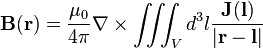 \mathbf B (\mathbf r) = \frac{\mu_0}{4\pi} \nabla\times\iiint_V d^3l \frac{\mathbf J (\mathbf l)}{|\mathbf r - \mathbf l|}