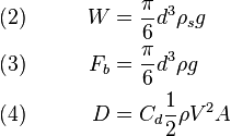 \begin{align}
 \quad &(2) \qquad&   W &=     \frac{\pi}{6} d^3 \rho_s g \\
 \quad &(3) \qquad& F_b &=     \frac{\pi}{6} d^3 \rho g   \\
 \quad &(4) \qquad&   D &= C_d \frac{1}{2} \rho V^2 A
\end{align}