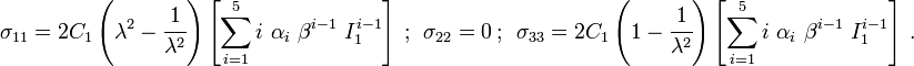 
   \sigma_{11} = 2C_1\left(\lambda^2 - \cfrac{1}{\lambda^2}\right)\left[\sum_{i=1}^5 i~\alpha_i~\beta^{i-1}~I_1^{i-1}\right] ~;~~ \sigma_{22} = 0 ~;~~ \sigma_{33} = 2C_1\left(1 - \cfrac{1}{\lambda^2}\right)\left[\sum_{i=1}^5 i~\alpha_i~\beta^{i-1}~I_1^{i-1}\right]~.
 