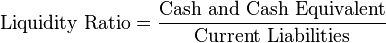 \mbox{Liquidity Ratio} = {\mbox{Cash and Cash Equivalent}\over \mbox{Current Liabilities}}