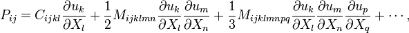 
  P_{ij} = C_{ijkl}\frac{\partial u_k}{\partial X_l} + \frac{1}{2}M_{ijklmn}\frac{\partial u_k}{\partial X_l}\frac{\partial u_m}{\partial X_n} 
  + \frac{1}{3}M_{ijklmnpq}\frac{\partial u_k}{\partial X_l}\frac{\partial u_m}{\partial X_n}\frac{\partial u_p}{\partial X_q}+\cdots,
 