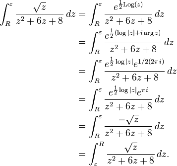  \begin{align}
\int_R^\varepsilon {\sqrt{z} \over z^2+6z+8}\,dz&=\int_R^\varepsilon {e^{{1\over 2} \mathrm{Log}(z)} \over z^2+6z+8}\,dz \\
&=\int_R^\varepsilon {e^{{1\over 2}(\log{|z|}+i \arg{z})} \over z^2+6z+8}\,dz \\
& = \int_R^\varepsilon { e^{{1\over 2}\log{|z|}}e^{1/2(2\pi i)} \over z^2+6z+8}\,dz\\
&=\int_R^\varepsilon { e^{{1\over 2}\log{|z|}}e^{\pi i} \over z^2+6z+8}\,dz \\
& = \int_R^\varepsilon {-\sqrt{z} \over z^2+6z+8}\,dz\\
&=\int_\varepsilon^R {\sqrt{z} \over z^2+6z+8}\,dz.
\end{align}