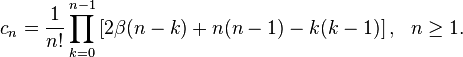 
\begin{align}
    c_n = \frac{1}{n!} \prod_{k=0}^{n-1} \left [ 2 \beta (n-k) + n(n-1) - 
    k(k-1)\right ],&&
    n\geq 1.
    \end{align}
