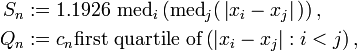 
 \begin{align} 
    S_n &:= 1.1926 \, \operatorname{med}_i \left( \operatorname{med}_j (\,\left| x_i - x_j \right|\,) \right) ,\\
    Q_n & := c_n \text{first quartile of} \left( \left| x_i - x_j \right| : i < j 
                                      \right), 
 \end{align} 