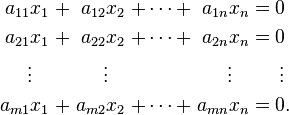 \begin{alignat}{7}
a_{11} x_1 &&\; + \;&& a_{12} x_2 &&\; + \cdots + \;&& a_{1n} x_n &&\; = \;&&& 0 \\
a_{21} x_1 &&\; + \;&& a_{22} x_2 &&\; + \cdots + \;&& a_{2n} x_n &&\; = \;&&& 0 \\
\vdots\;\;\; &&     && \vdots\;\;\; &&              && \vdots\;\;\; &&     &&& \,\vdots \\
a_{m1} x_1 &&\; + \;&& a_{m2} x_2 &&\; + \cdots + \;&& a_{mn} x_n &&\; = \;&&& 0. \\
\end{alignat}