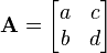 
\mathbf A = \begin{bmatrix} a & c\\b & d \end{bmatrix}\,
