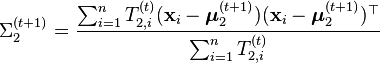 \Sigma_2^{(t+1)} = \frac{\sum_{i=1}^n T_{2,i}^{(t)} (\mathbf{x}_i - \boldsymbol{\mu}_2^{(t+1)}) (\mathbf{x}_i - \boldsymbol{\mu}_2^{(t+1)})^\top }{\sum_{i=1}^n T_{2,i}^{(t)}} 