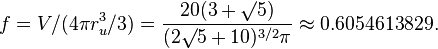 f=V/(4 \pi r_u^3/3) = \frac{20(3+\surd 5)}{(2\surd 5+10)^{3/2}\pi}\approx 0.6054613829.