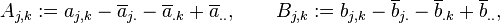 
A_{j, k} := a_{j, k}-\overline{a}_{j.}-\overline{a}_{.k} + \overline{a}_{..}, \qquad
B_{j, k} := b_{j, k} - \overline{b}_{j.} -\overline{b}_{.k} + \overline{b}_{..},
