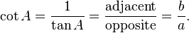 \cot A = \frac {1}{\tan A} = \frac {\textrm{adjacent}} {\textrm{opposite}} = \frac {b} {a}. 