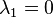  \lambda_{1}=0 