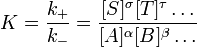 K=\frac{k_+}{k_-}=\frac{[S]^\sigma [T]^\tau \dots } {[A]^\alpha [B]^\beta \dots}