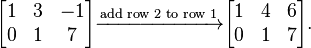  \begin{bmatrix} 1 & 3 & -1 \\ 0 & 1 & 7 \\ \end{bmatrix} 
\xrightarrow{\text{add row 2 to row 1}}
\begin{bmatrix} 1 & 4 & 6 \\ 0 & 1 & 7 \\ \end{bmatrix}. 