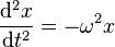 \frac{\mathrm{d}^2 x}{\mathrm{d}t^2} = - \omega^2 x \,\!