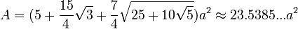 A= (5+\frac{15}{4}\sqrt{3}+\frac{7}{4}\sqrt{25+10\sqrt{5}}) a^2\approx23.5385...a^2