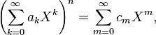  \left( \sum_{k=0}^\infty a_k X^k \right)^n =  \sum_{m=0}^\infty c_m X^m,  