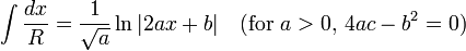 \int {\frac {dx}{R}}={\frac {1}{\sqrt {a}}}\ln |2ax+b|\quad {\mbox{(for }}a>0{\mbox{, }}4ac-b^{2}=0{\mbox{)}}