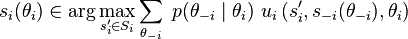 s_i(\theta_i) \in \arg\max_{s'_i \in S_i} \sum_{\theta_{-i}} \ p(\theta_{-i} \mid \theta_i) \ u_i\left(s'_i, s_{-i}(\theta_{-i}),\theta_i \right)