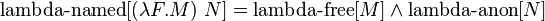  \operatorname{lambda-named}[(\lambda F.M)\ N] = \operatorname{lambda-free}[M] \and \operatorname{lambda-anon}[N] 