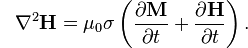 {\color{white}-}\nabla^2\mathbf{H} = \mu_0 \sigma \left( \frac{\partial \mathbf{M} }{\partial t}+\frac{\partial \mathbf{H}}{\partial t} \right).