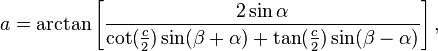 a = \arctan\left[\frac{2\sin\alpha}{\cot(\frac{c}{2}) \sin(\beta+\alpha) + \tan(\frac{c}{2}) \sin(\beta-\alpha)}\right],