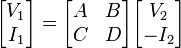  \begin{bmatrix} V_1 \\ I_1 \end{bmatrix} = \begin{bmatrix} A & B \\ C & D \end{bmatrix} \begin{bmatrix} V_2 \\ -I_2 \end{bmatrix} 