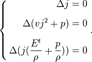 \left\{\begin{align} 
\Delta j = 0\\[1.2ex]
\Delta (v j^2 +p) = 0\\[1.2ex]
\Delta (j (\frac {E^t} \rho + \frac p \rho))= 0\end{align}\right. .