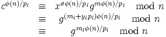  \begin{matrix} c^{\phi(n)/p_i} &\equiv& x^{\sigma \phi(n)/p_i} g^{m\phi(n)/p_i} \mod n\\ &\equiv& g^{(m_i + y_ip_i)\phi(n)/p_i} \mod n \\ &\equiv& g^{m_i\phi(n)/p_i} \mod n \end{matrix}