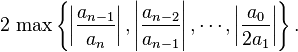 2\,\max \left\{ \left|\frac{a_{n-1}}{a_n}\right|,\left|\frac{a_{n-2}}{a_{n-1}}\right|, \cdots, \left|\frac{a_0}{2a_1}\right|\right\}.