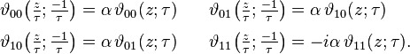 
\begin{align}
\vartheta_{00}\!\left({\textstyle\frac{z}{\tau}; \frac{-1}{\tau}}\right)& = \alpha\,\vartheta_{00}(z; \tau)\quad&
\vartheta_{01}\!\left({\textstyle\frac{z}{\tau}; \frac{-1}{\tau}}\right)& = \alpha\,\vartheta_{10}(z; \tau)\\[3pt]
\vartheta_{10}\!\left({\textstyle\frac{z}{\tau}; \frac{-1}{\tau}}\right)& = \alpha\,\vartheta_{01}(z; \tau)\quad&
\vartheta_{11}\!\left({\textstyle\frac{z}{\tau}; \frac{-1}{\tau}}\right)& = -i\alpha\,\vartheta_{11}(z; \tau).
\end{align}
