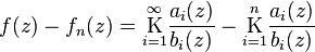 
f(z) - f_n(z) = \underset{i=1}{\overset{\infty}{\mathrm K}} \frac{a_i(z)}{b_i(z)}
- \underset{i=1}{\overset{n}{\mathrm K}} \frac{a_i(z)}{b_i(z)}\,
