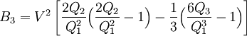  B_3 = V^2 \left[ \frac{2Q_2}{Q_1^2}\Big( \frac{2Q_2}{Q_1^2}-1\Big) -\frac{1}{3}\Big(\frac{6Q_3}{Q_1^3}-1\Big)
\right] 