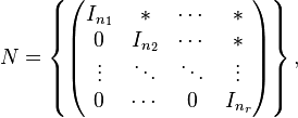 N=\left \{\begin{pmatrix}I_{n_1} & * & \cdots & * \\ 0 & I_{n_2} & \cdots & * \\ \vdots & \ddots & \ddots & \vdots \\ 0 & \cdots & 0 & I_{n_r}\end{pmatrix}\right\},