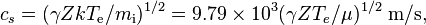 c_s = (\gamma ZkT_\mathrm{e}/m_\mathrm{i})^{1/2} = 9.79 \times 10^3(\gamma ZT_e/\mu)^{1/2}~\mathrm{m/s},