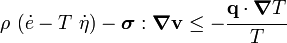 
     \rho~(\dot{e} - T~\dot{\eta}) - \boldsymbol{\sigma}:\boldsymbol{\nabla}\mathbf{v} \le 
       - \cfrac{\mathbf{q}\cdot\boldsymbol{\nabla} T}{T} 
   