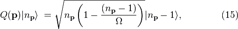 
Q(\mathbf{p})|n_\mathbf{p} \rangle \;
= \sqrt{ n_\mathbf{p}
\left( 1- {(n_\mathbf{p}-1) \over \Omega} \right) }
|n_\mathbf{p} -1\rangle,  \quad\quad\quad\quad (15)

