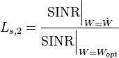 L_{s,2} = \frac{\mbox{SINR}\Bigr|_{W=\hat{W}}}{\mbox{SINR}\Bigr|_{W=W_{opt}}}