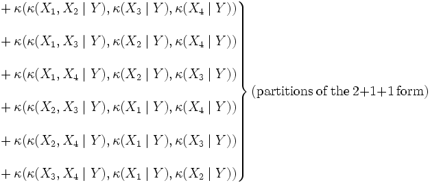 \left.\begin{matrix}
& {}+\kappa(\kappa(X_1,X_2\mid Y),\kappa(X_3\mid Y),\kappa(X_4\mid Y)) \\  \\
& {}+\kappa(\kappa(X_1,X_3\mid Y),\kappa(X_2\mid Y),\kappa(X_4\mid Y)) \\  \\
& {}+\kappa(\kappa(X_1,X_4\mid Y),\kappa(X_2\mid Y),\kappa(X_3\mid Y)) \\  \\
& {}+\kappa(\kappa(X_2,X_3\mid Y),\kappa(X_1\mid Y),\kappa(X_4\mid Y)) \\  \\
& {}+\kappa(\kappa(X_2,X_4\mid Y),\kappa(X_1\mid Y),\kappa(X_3\mid Y)) \\  \\
& {}+\kappa(\kappa(X_3,X_4\mid Y),\kappa(X_1\mid Y),\kappa(X_2\mid Y))
\end{matrix}\right\}(\mathrm{partitions}\ \mathrm{of}\ \mathrm{the}\ 2+1+1\ \mathrm{form})