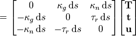 =
\begin{bmatrix}
0&\kappa_g \, \mathrm{d}s&\kappa_n \, \mathrm{d}s\\
-\kappa_g \, \mathrm{d}s&0&\tau_r \, \mathrm{d}s\\
-\kappa_n \, \mathrm{d}s&-\tau_r \, \mathrm{d}s&0
\end{bmatrix}
\begin{bmatrix}
\mathbf{T}\\
\mathbf{t}\\
\mathbf{u}
\end{bmatrix}
