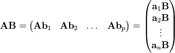 
\mathbf{AB} = \begin{pmatrix}
\mathbf{A}\mathbf{b}_1 & \mathbf{A}\mathbf{b}_2 & \dots & \mathbf{A}\mathbf{b}_p
\end{pmatrix} = \begin{pmatrix}
\mathbf{a}_1\mathbf{B} \\
\mathbf{a}_2\mathbf{B}\\
\vdots\\
\mathbf{a}_n\mathbf{B}
\end{pmatrix}
