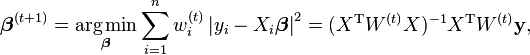 
\boldsymbol\beta^{(t+1)}
 =
\underset{\boldsymbol\beta}{ \operatorname{arg\,min} }
    \sum_{i=1}^n w_i^{(t)}  \left| y_i - X_i \boldsymbol\beta \right|^2
 =
(X^{\rm T} W^{(t)} X)^{-1} X^{\rm T} W^{(t)} \mathbf{y},
