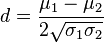  d = \frac{ \mu_1 - \mu_2 }{ 2 \sqrt{ \sigma_1 \sigma_2 } } 