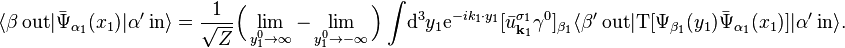 \langle\beta\ \mathrm{out}|\bar{\Psi}_{\alpha_1}(x_1)|\alpha'\ \mathrm{in}\rangle =\frac{1}{\sqrt{Z}}\Big(\lim_{y^0_1\rightarrow\infty}-\lim_{y^0_1\rightarrow-\infty}\Big)\int\!\mathrm{d}^3 y_1\mathrm{e}^{-ik_1\cdot y_1}[\bar{u}^{\sigma_1}_{\textbf{k}_1}\gamma^0]_{\beta_1}\langle\beta'\ \mathrm{out}|\mathrm{T}[\Psi_{\beta_1}(y_1)\bar{\Psi}_{\alpha_1}(x_1)]|\alpha'\ \mathrm{in}\rangle.