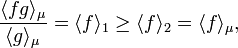  \frac{ \langle fg\rangle_\mu }{\langle g\rangle_\mu} = \langle f\rangle_1 \ge \langle f\rangle_2 =\langle f\rangle_\mu, 