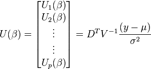 U(\beta) = \begin{bmatrix} U_1(\beta)\\
U_2(\beta)\\
\vdots\\
\vdots\\
U_p(\beta)
\end{bmatrix} = D^TV^{-1}\frac{(y-\mu)}{\sigma^2}