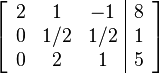 \left[ \begin{array}{ccc|c}
2 & 1 & -1 & 8 \\
0 & 1/2 & 1/2 & 1 \\
0 & 2 & 1 & 5
\end{array} \right]