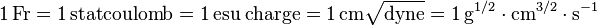 \mathrm{1\,Fr = 1\,statcoulomb = 1\,esu\; charge = 1\,cm\sqrt{dyne}=1\,g^{1/2} \cdot cm^{3/2} \cdot s^{-1}}