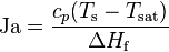 \mathrm{Ja} = \frac{c_p (T_\mathrm{s} - T_\mathrm{sat}) }{\Delta H_{\mathrm{f}} }